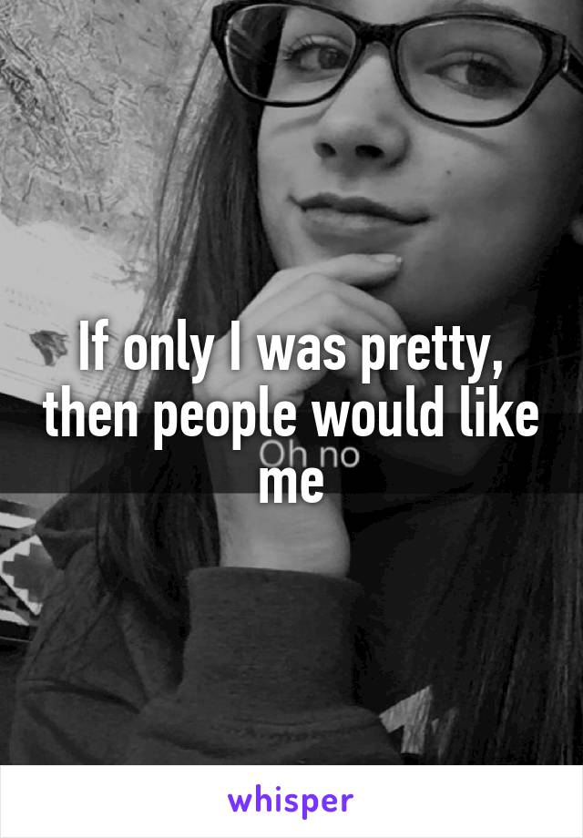 If only I was pretty, then people would like me