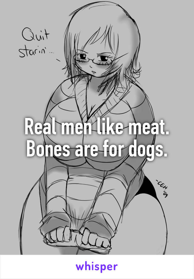 Real men like meat.
Bones are for dogs.