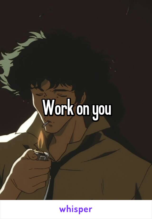 Work on you