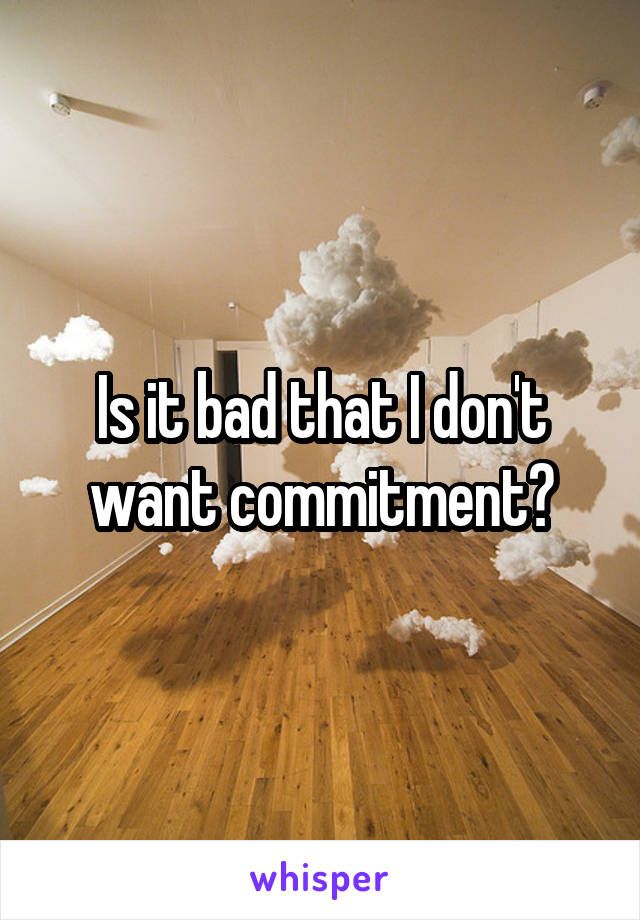 Is it bad that I don't want commitment?