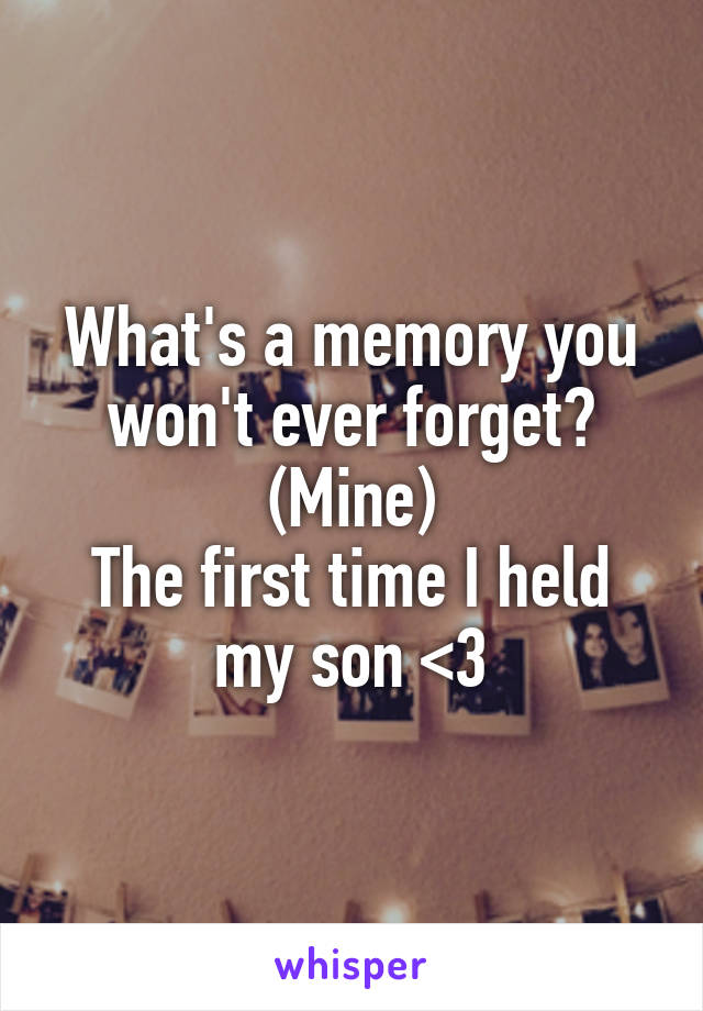 What's a memory you won't ever forget?
(Mine)
The first time I held my son <3