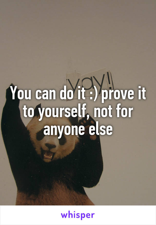 You can do it :) prove it to yourself, not for anyone else