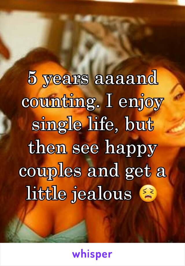 5 years aaaand counting. I enjoy single life, but then see happy couples and get a little jealous 😣