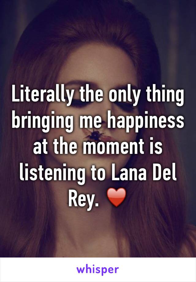 Literally the only thing bringing me happiness at the moment is listening to Lana Del Rey. ♥️