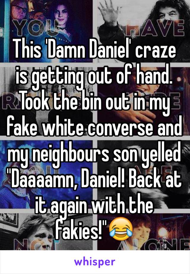 This 'Damn Daniel' craze is getting out of hand. Took the bin out in my fake white converse and my neighbours son yelled "Daaaamn, Daniel! Back at it again with the fakies!"😂