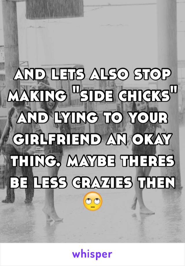 and lets also stop making "side chicks" and lying to your girlfriend an okay thing. maybe theres be less crazies then 🙄