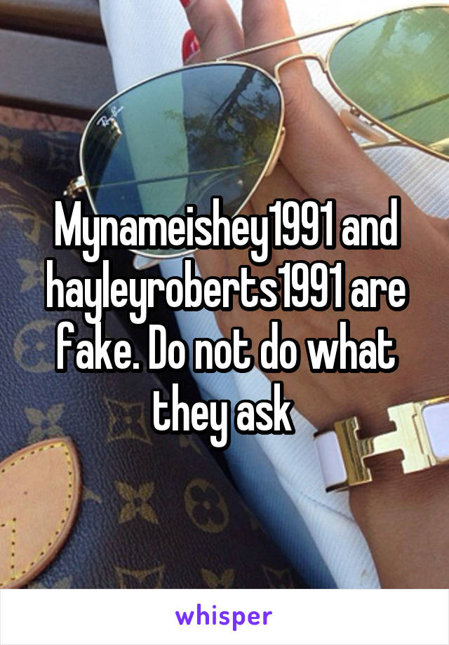 Mynameishey1991 and hayleyroberts1991 are fake. Do not do what they ask 