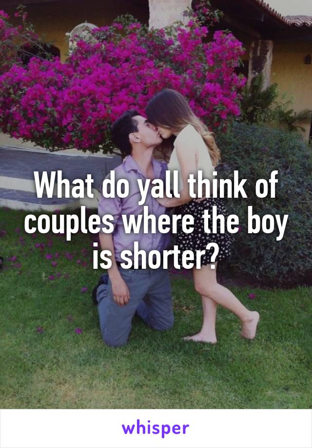 What do yall think of couples where the boy is shorter?