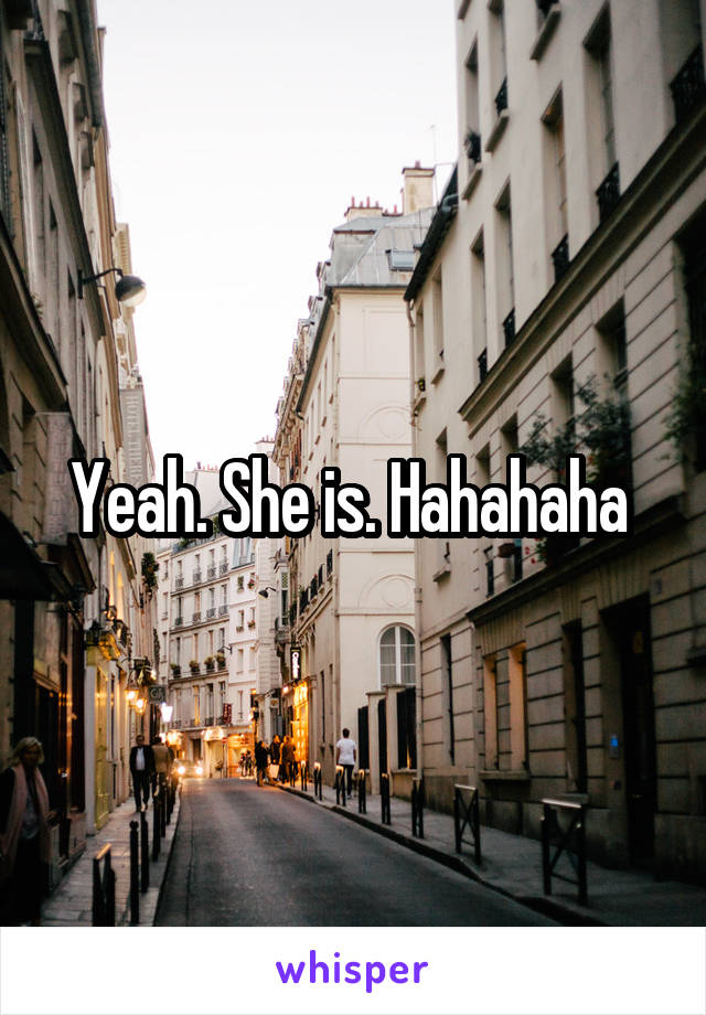 Yeah. She is. Hahahaha 