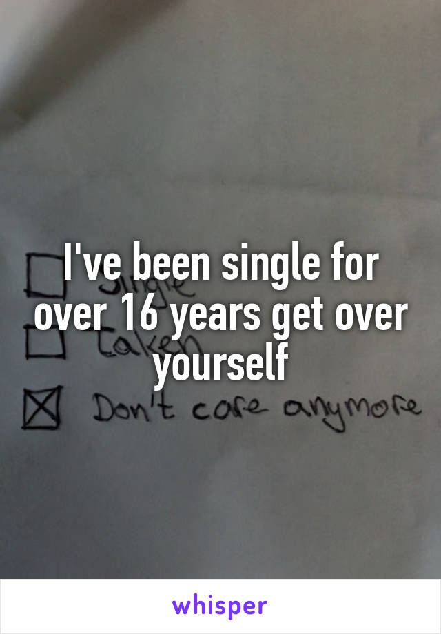 I've been single for over 16 years get over yourself