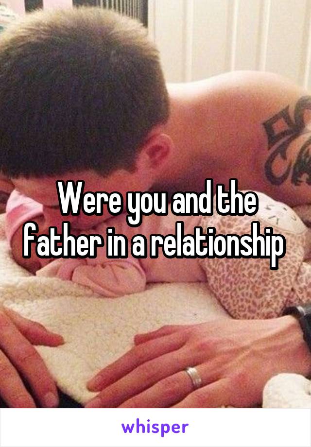 Were you and the father in a relationship 