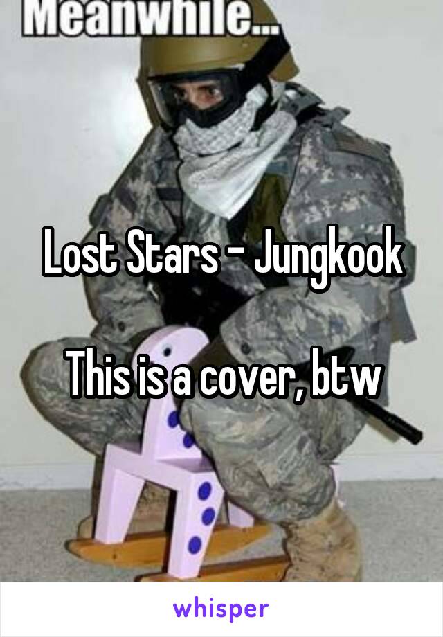 Lost Stars - Jungkook

This is a cover, btw