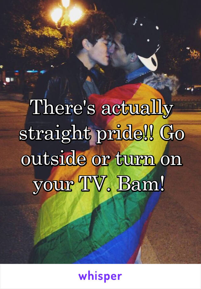 There's actually straight pride!! Go outside or turn on your TV. Bam! 