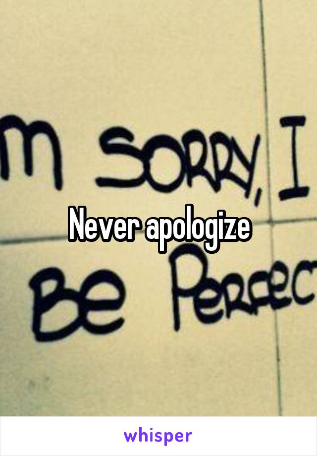 Never apologize