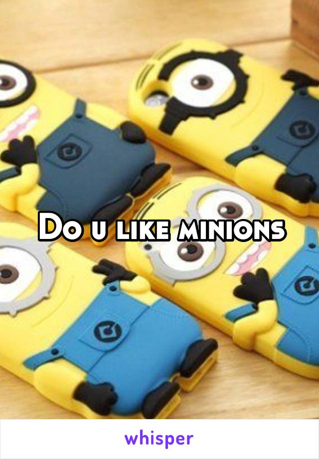 Do u like minions
