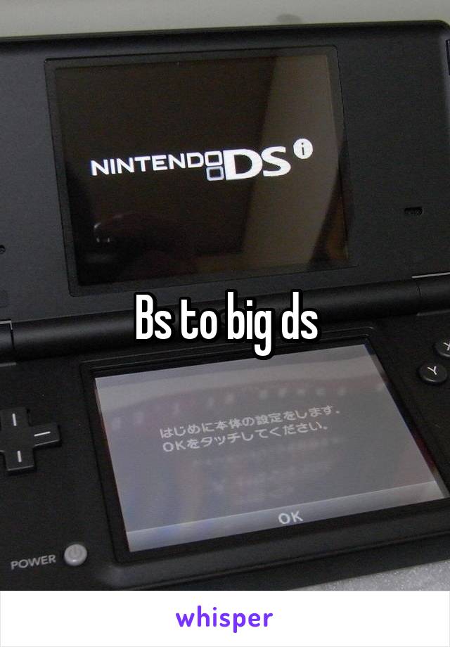 Bs to big ds