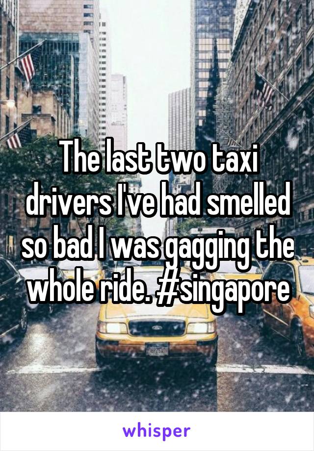 The last two taxi drivers I've had smelled so bad I was gagging the whole ride. #singapore