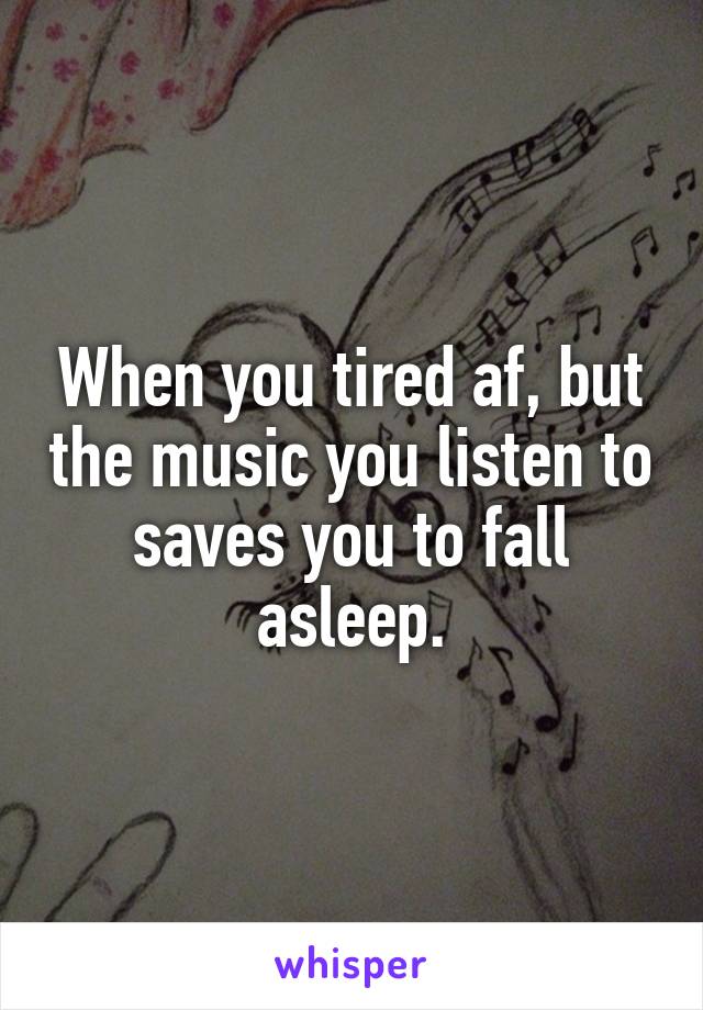 When you tired af, but the music you listen to saves you to fall asleep.