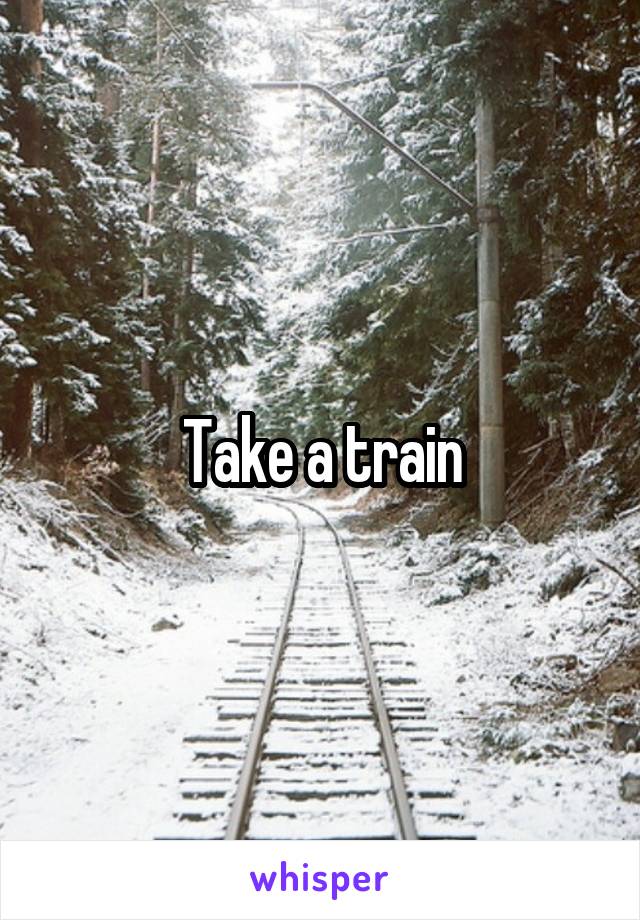 Take a train