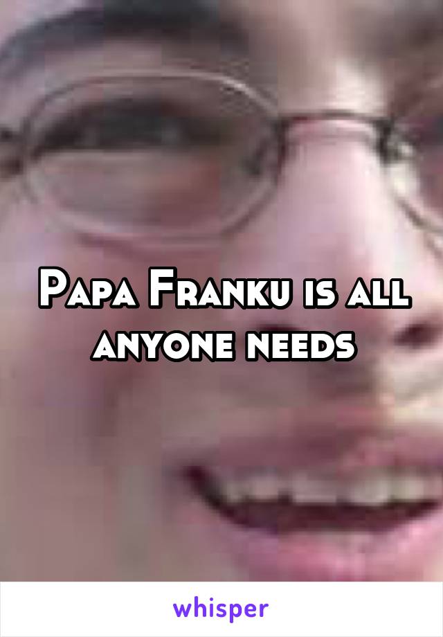Papa Franku is all anyone needs