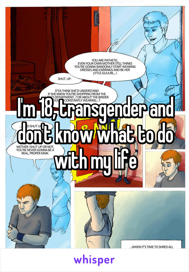 I'm 18, transgender and don't know what to do with my life