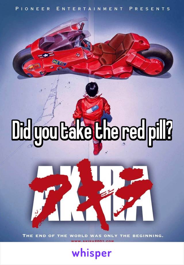 Did you take the red pill?