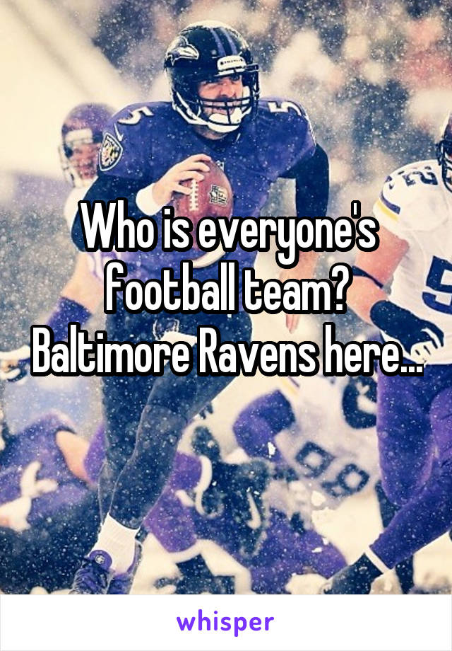 Who is everyone's football team? Baltimore Ravens here... 