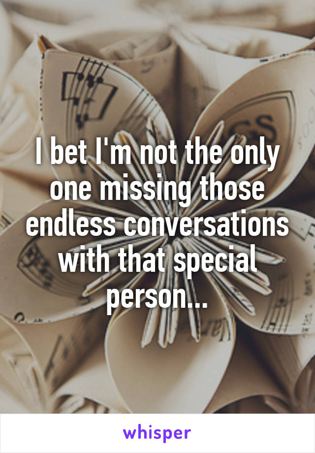 I bet I'm not the only one missing those endless conversations with that special person...