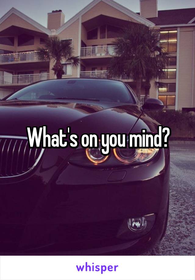 What's on you mind?