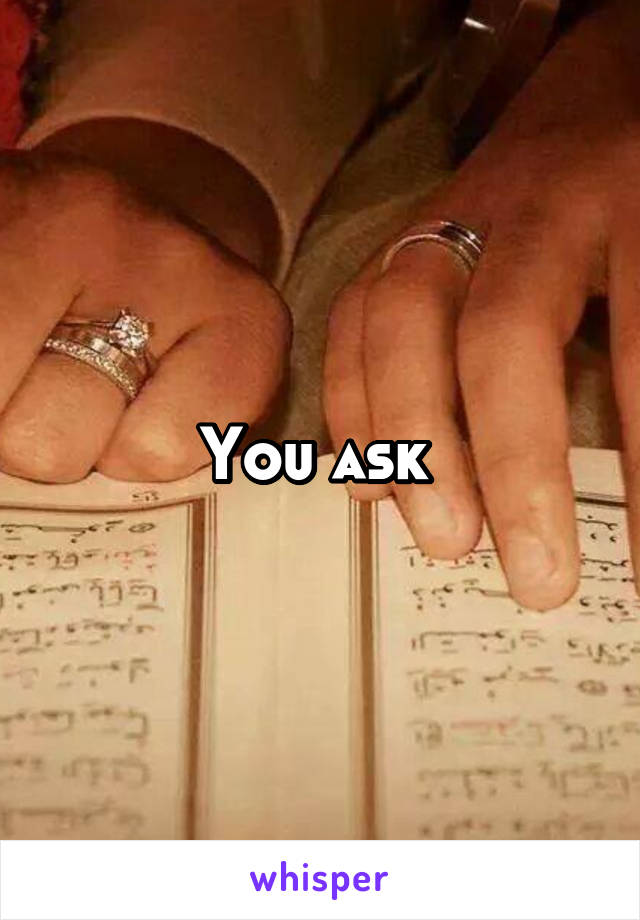 You ask 