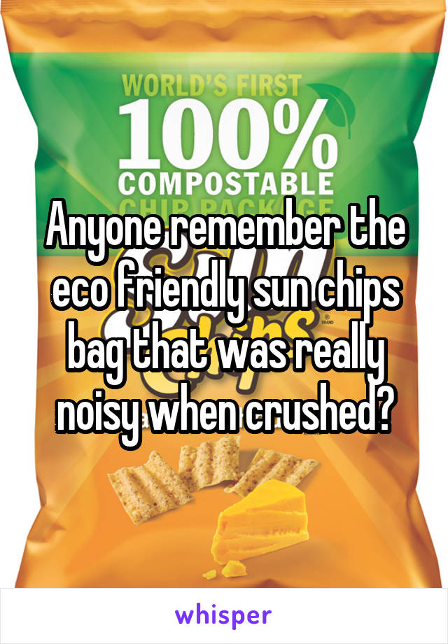 Anyone remember the eco friendly sun chips bag that was really noisy when crushed?