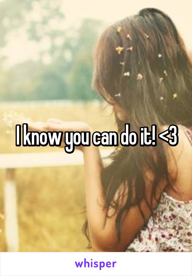 I know you can do it! <3