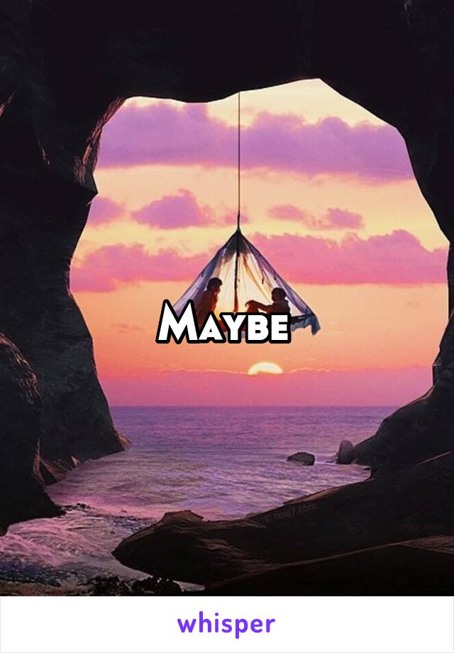 Maybe 