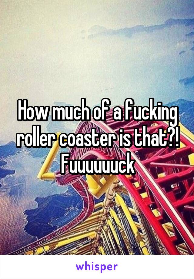 How much of a fucking roller coaster is that?! Fuuuuuuck