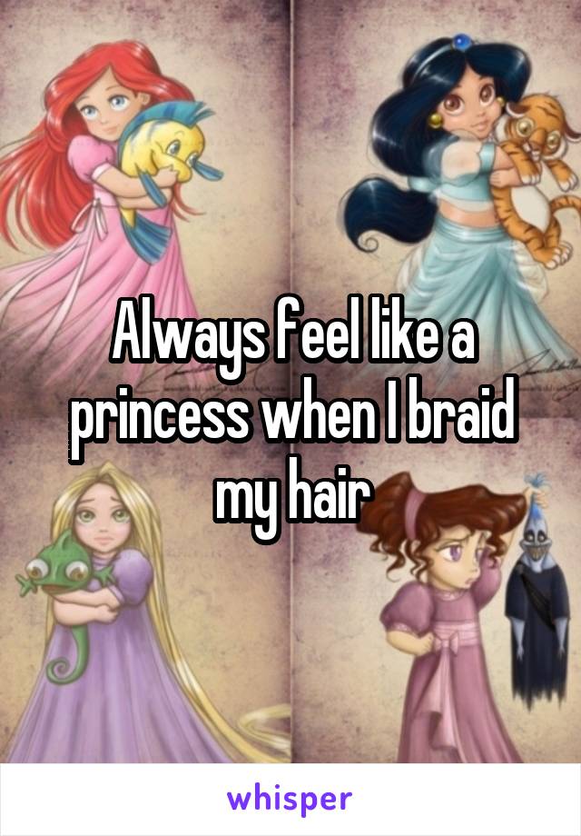 Always feel like a princess when I braid my hair