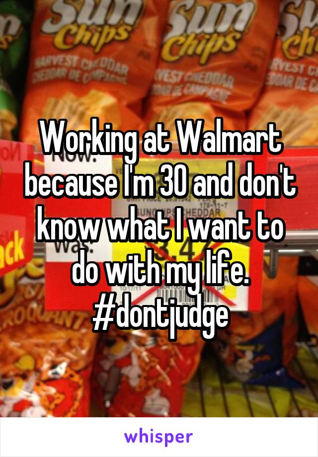 Working at Walmart because I'm 30 and don't know what I want to do with my life. #dontjudge