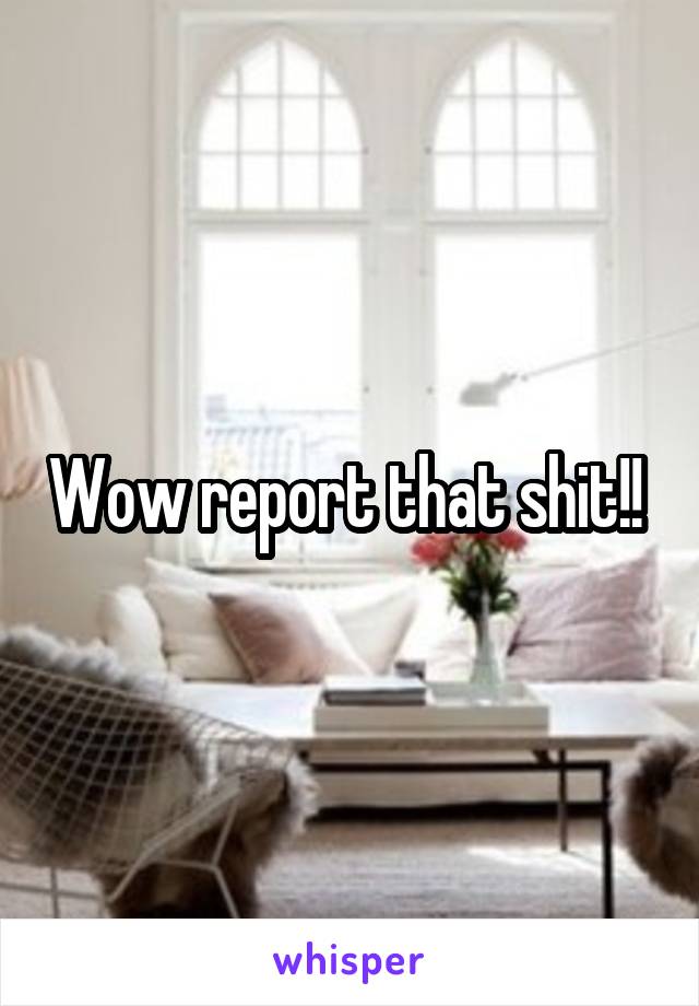 Wow report that shit!! 