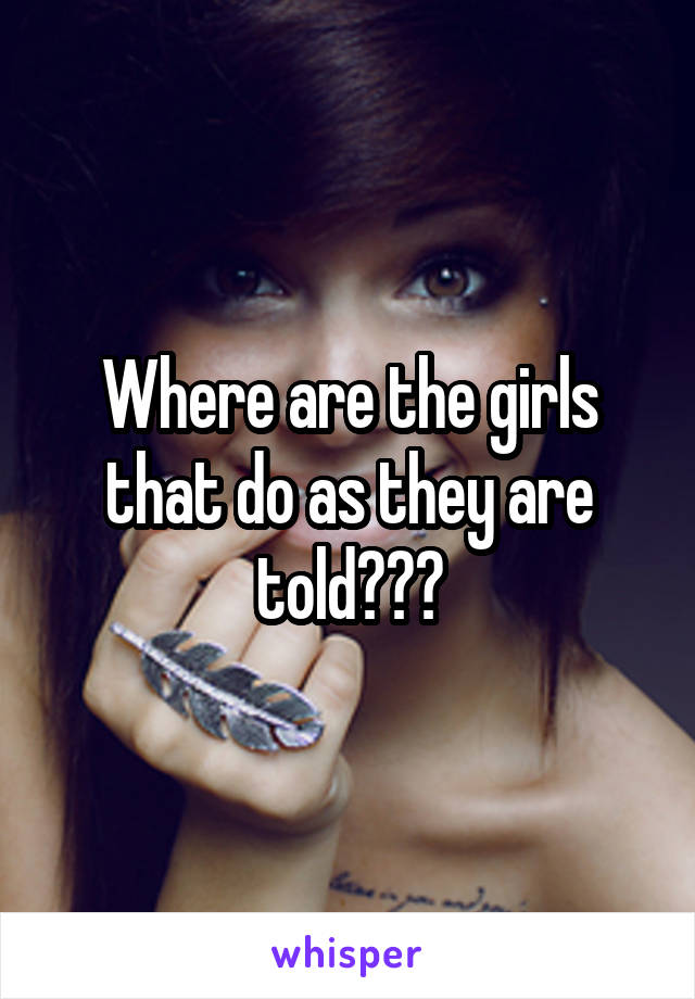 Where are the girls that do as they are told???