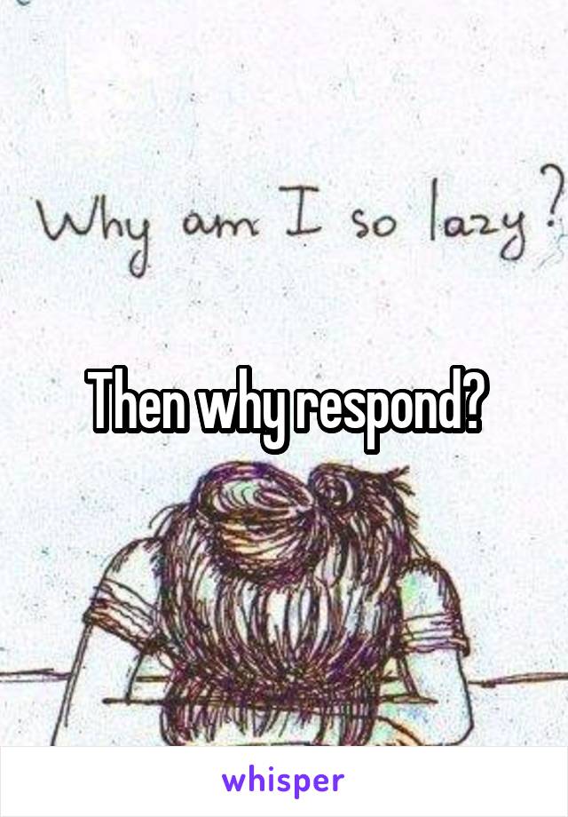 Then why respond?