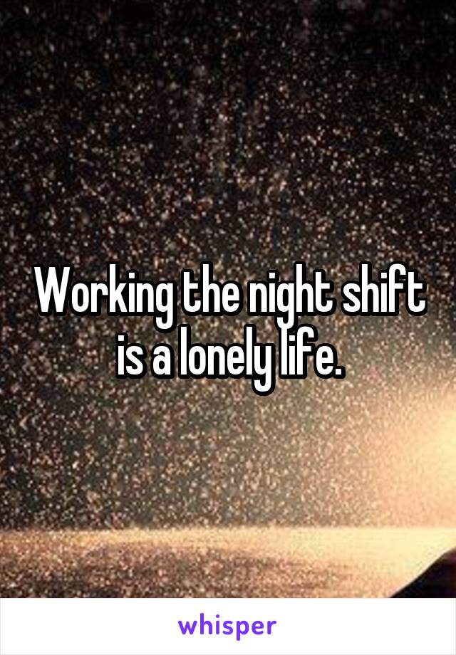 Working the night shift is a lonely life.