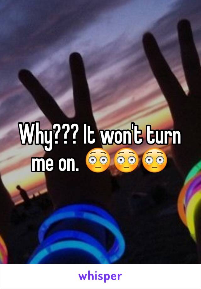 Why??? It won't turn me on. 😳😳😳