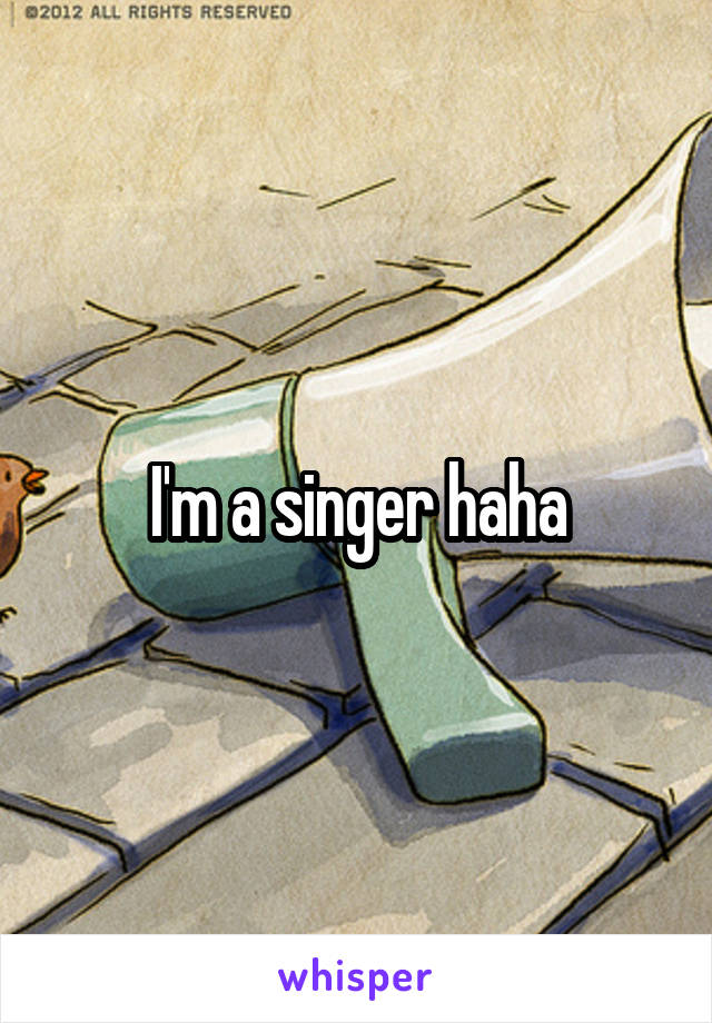 I'm a singer haha