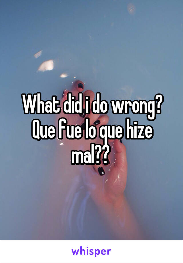 What did i do wrong? Que fue lo que hize mal?? 