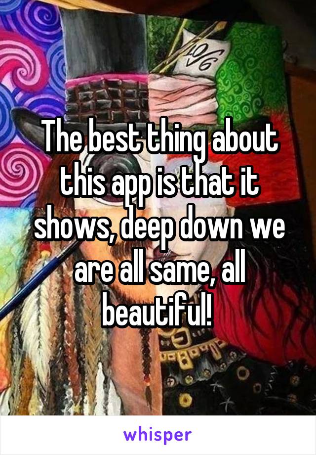 The best thing about this app is that it shows, deep down we are all same, all beautiful! 