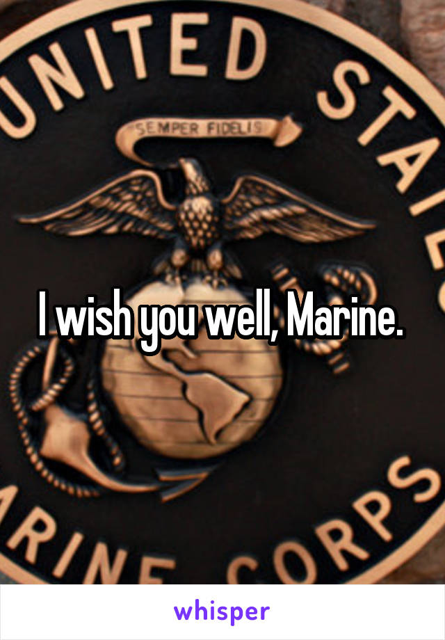 I wish you well, Marine. 