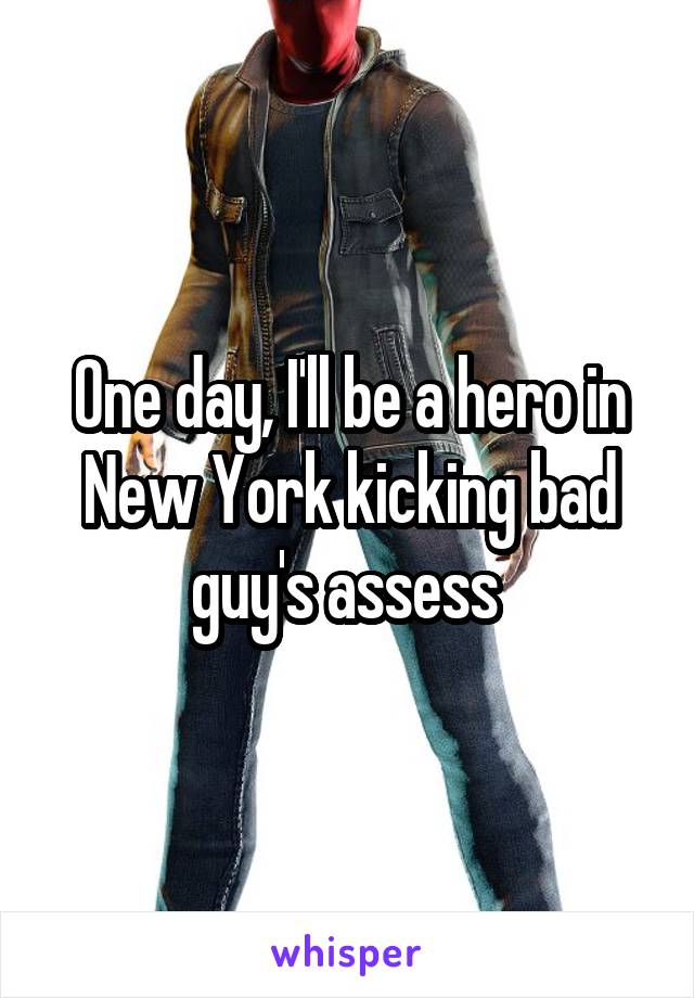 One day, I'll be a hero in New York kicking bad guy's assess 