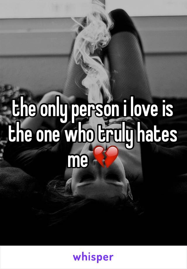 the only person i love is the one who truly hates me 💔
