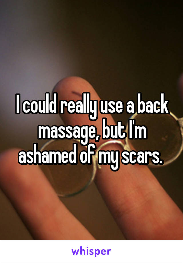 I could really use a back massage, but I'm ashamed of my scars. 