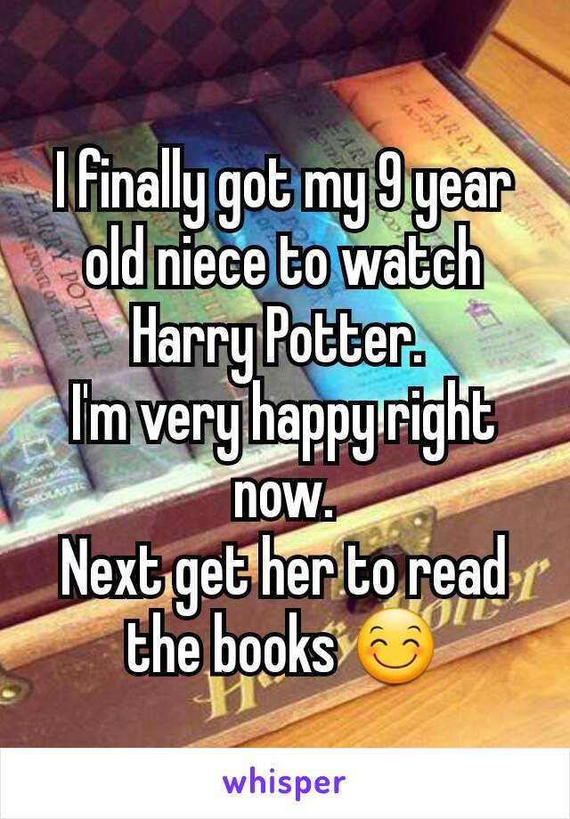 I finally got my 9 year old niece to watch Harry Potter. 
I'm very happy right now.
Next get her to read the books 😊