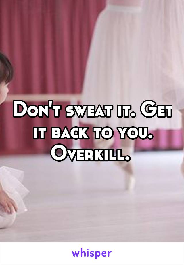 Don't sweat it. Get it back to you. Overkill. 